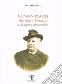 Giovanni Pascoli. Antologia Cosmica e del mistero impenetrabile. Ediz. integrale libro di Gridelli Fulvio