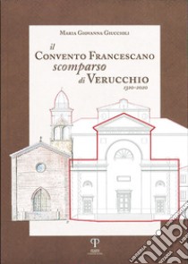 Il Convento Francescano scomparso di Verucchio, 1320-2020. Ediz. integrale libro di Giuccioli Maria Giovanna