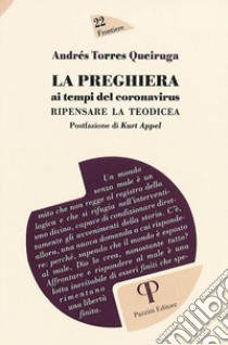 La preghiera ai tempi del coronavirus. Ripensare la teodicea libro di Torres Queiruga Andrés