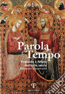 Parola e tempo. Presente e futuro dell'arte sacra. Riflessioni a confronto libro