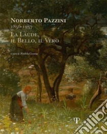 Norberto Pazzini 1856-1937. La laude, il bello, il vero libro di Cesarini M. (cur.); Pazzini D. (cur.)