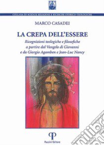 La crepa dell'essere. Ricognizioni teologiche e filosofiche a partire dal Vangelo di Giovanni e da Giorgio Agamben e Jean-Luc Nancy libro di Casadei Marco