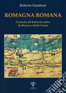 Romagna romana. Cronache del Rubicone antico da Brenno a Giulio Cesare libro di Garattoni Roberto