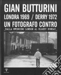 Gian Butturini. Londra 1969-Derry 1972. Un fotografo contro. Dalla Swinging London al Bloody Sunday libro di Foschi G. (cur.); Piantini S. (cur.)