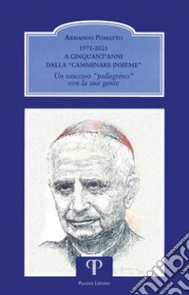 1971-2021. A cinquant'anni dalla «Camminare insieme». Un vescovo «pellegrino» con la sua gente libro di Pomatto Armando