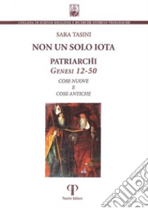 Non un solo iota. Patriarchi. Genesi 12-50. Cose nuove e cose antiche libro di Tasini Sara