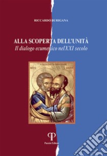 Alla scoperta dell'unità. Il dialogo ecumenico nel XXI secolo libro di Burigana Riccardo