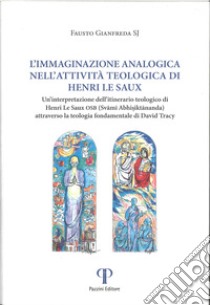 L'immaginazione analogica nell'attività teologica di Henry Le Saux. Un'interpretazione dell'itinerario teologico Henri Le Saux OSB (Svami Abhisiktananda) attraverso la teologica fondamentale di David Tracy libro di Gianfreda Fausto