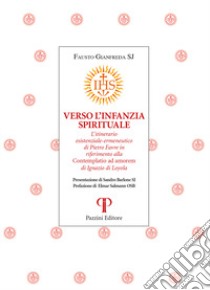 Verso l'infanzia spirituale. L'itinerario esistenziale-ermeneutico di Pietro Favre in riferimento alla «Contemplatio ad amorem» di Ignazio di Loyola libro di Gianfreda Fausto