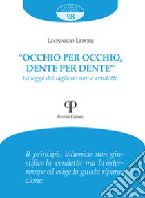 «Occhio per occhio, dente per dente». La legge del taglione non è vendetta libro di Lepore Leonardo