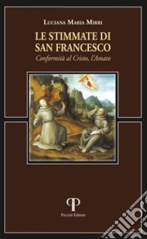 Le stimmate di san Francesco. Conformità al Cristo, l'Amato libro di Mirri Luciana Maria