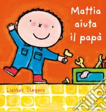 Mattia aiuta il papà. Ediz. illustrata libro di Slegers Liesbet