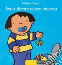 Anna dorme senza ciuccio. Ediz. a colori libro di Amant Kathleen