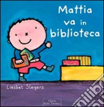 Mattia va in biblioteca. Ediz. illustrata libro di Slegers Liesbet