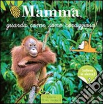 Mamma, guarda come sono coraggioso! Ediz. illustrata libro