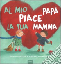 Al mio papà piace la tua mamma. Ediz. illustrata libro di Lammertink Ilona; Van Lindenhuizen Eline