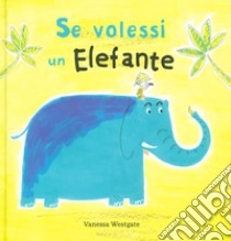 Se volessi un elefante. Ediz. a colori libro di Westgate Vanessa