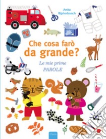 Che cosa farò da grande? Le mie prime parole. Ediz. a colori libro di Bijsterbosch Anita