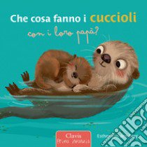 Che cosa fanno i cuccioli con i loro papà? Ediz. a colori libro di Van Den Berg Esther