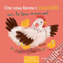 Che cosa fanno i cuccioli con le loro mamme? Ediz. a colori libro di Van Den Berg Esther