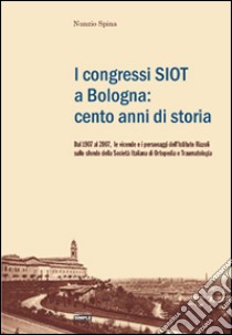 I congressi SIOT a Bologna: cento anni di storia. Dal 1907 al 2007, le vicende e i personaggi dell'Istituto Rizzoli sullo sfondo della Società italiana di ortopedia libro di Spina Nunzio