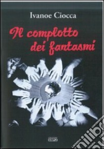 Il complotto dei fantasmi libro di Ciocca Ivanoe