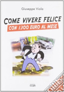 Come vivere felici con 1.300 euro al mese libro di Viola Giuseppe