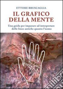 Il grafico della mente. Una guida per imparare ed interpretare delle linee antiche quanto l'uomo libro di Bruscaglia Ettore