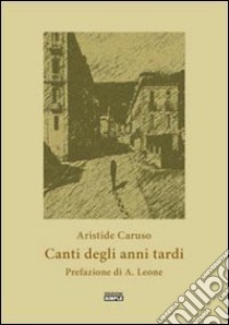 Canti degli anni tardi libro di Caruso Aristide