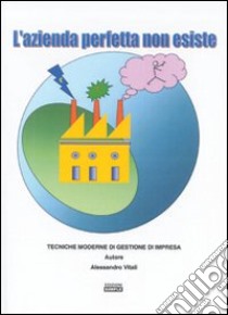 L'azienda perfetta non esiste. Tecniche moderne di gestione di impresa libro di Vitali Alessandro