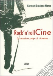 Rock'n roll Cine. La musica pop al cinema... libro di Manca Giovanni Graziano