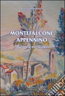 Montefalcone. Appenino dal XIV al XXI secolo libro di Bartolozzi Pierluigi