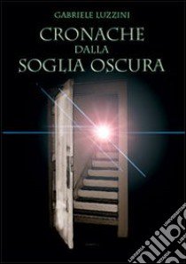 Cronache dalla soglia oscura libro di Luzzini Gabriele