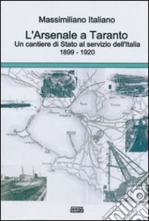 L'arsenale a Taranto un cantieri di stato al servizio dell'Italia (1899-1920) libro di Italiano Massimiliano