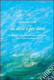 ... Da dove e per dove... libro di Cicarilli Lamberto