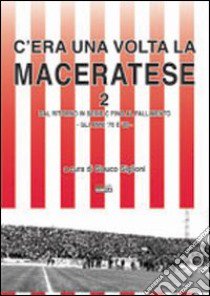 C'era una volta la Maceratese 2 dal ritorno in serie C fino al fallimento. Gli anni '70 e '80 libro di Giglioni Glauco