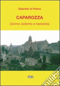 Caparozza (uomo violento e testardo) libro di Di Palma Gabriele