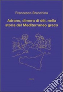 Adrano, dimora di dèi, nella storia del Mediterraneo greco libro di Branchina Francesco