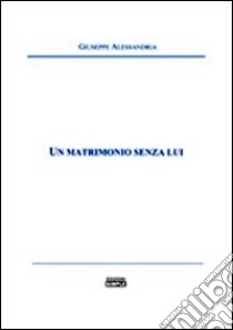 Un matrimonio senza lui libro di Alessandria Giuseppe