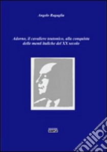 Adorno, il cavaliere teutonico, alla conquista delle menti italiache del XX secolo libro di Ragaglia Angelo