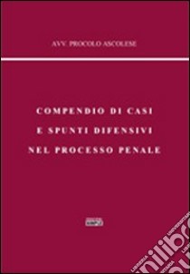 Compendio di casi e spunti difensivi nel processo penale libro di Ascolese Procolo