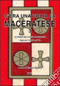 C'era una volta la maceratese 3. Le origini del calcio maceratese, dagli anni '20 agli anni '40 libro di Giglioni Glauco