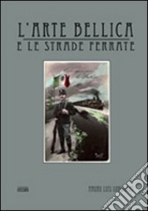 L'arte bellica e le strade ferrate libro di Longarini Mauro L.