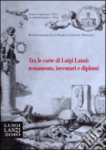 Tra le carte di Luigi Lanzi: testamento, inventari e diplomi libro di Frapiccini David; Palmucci Ivano; Trivellini Giuseppe