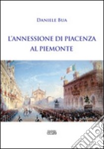 L'annessione di Piacenza al Piemonte libro di Bua Daniele