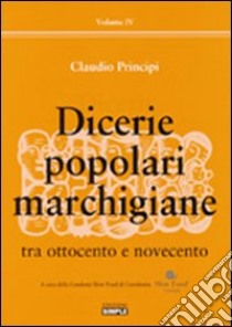 Dicerie popolari marchigiane. Vol. 4: Tra Ottocento e Novecento libro di Principi Claudio