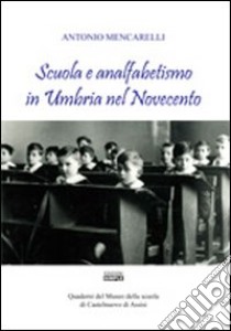 Scuola e analfabetismo in Umbria nel Novecento. Quaderni del Museo della scuola di Castelnuovo di Assisi libro di Mencarelli Antonio