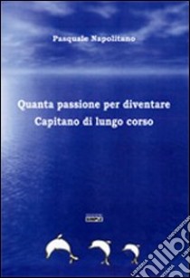 Quanta passione per diventare capitano di lungo corso libro di Napolitano Pasquale