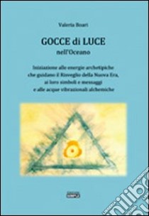 Gocce di luce nell'oceano. Iniziazione alle energie archetipiche che guidano il risveglio della Nuova Era... libro di Boari Valeria