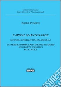 Capital maintenance. Secondo la teoria finanza aziendale. Una verifica empirica del concetto allargato di integrità economica del capitale libro di D'Amico Paolo